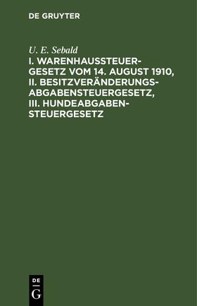 Sebald | I. Warenhaussteuergesetz vom 14. August 1910, II. Besitzveränderungsabgabensteuergesetz, III. Hundeabgabensteuergesetz | Buch | 978-3-11-245727-6 | sack.de