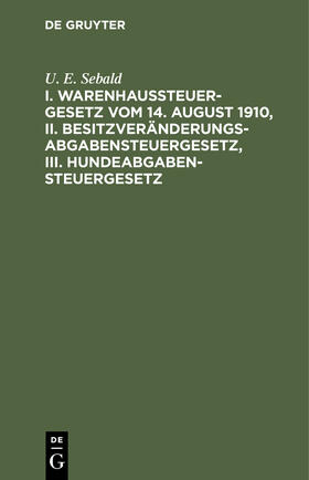 Sebald |  I. Warenhaussteuergesetz vom 14. August 1910, II. Besitzveränderungsabgabensteuergesetz, III. Hundeabgabensteuergesetz | eBook | Sack Fachmedien