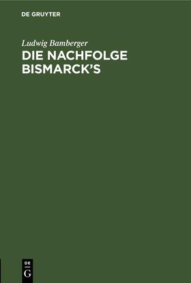 Bamberger |  Die Nachfolge Bismarck’s | eBook | Sack Fachmedien