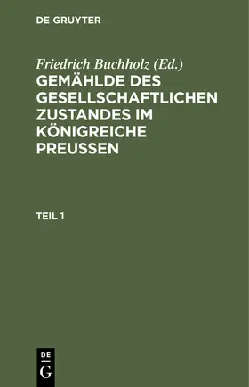 Buchholz |  Gemählde des gesellschaftlichen Zustandes im Königreiche Preussen. Teil 1 | eBook | Sack Fachmedien