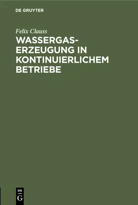 Clauss |  Wassergas-Erzeugung in kontinuierlichem Betriebe | eBook | Sack Fachmedien