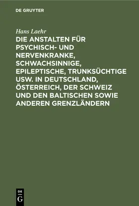 Laehr / Ilberg |  Die Anstalten für Psychisch- und Nervenkranke, Schwachsinnige, Epileptische, Trunksüchtige usw. in Deutschland, Österreich, der Schweiz und den baltischen sowie anderen Grenzländern | Buch |  Sack Fachmedien