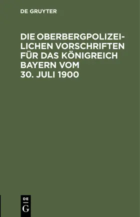  Die Oberbergpolizeilichen Vorschriften für das Königreich Bayern vom 30. Juli 1900 | eBook | Sack Fachmedien