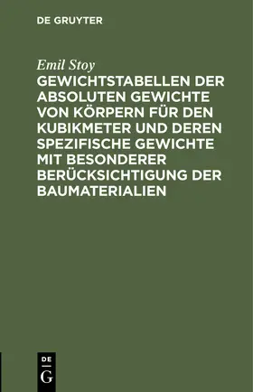 Stoy |  Gewichtstabellen der absoluten Gewichte von Körpern für den Kubikmeter und deren spezifische Gewichte mit besonderer Berücksichtigung der Baumaterialien | Buch |  Sack Fachmedien