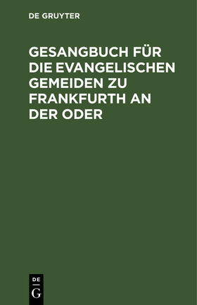 Degruyter |  Gesangbuch für die evangelischen Gemeiden zu Frankfurth an der Oder | Buch |  Sack Fachmedien