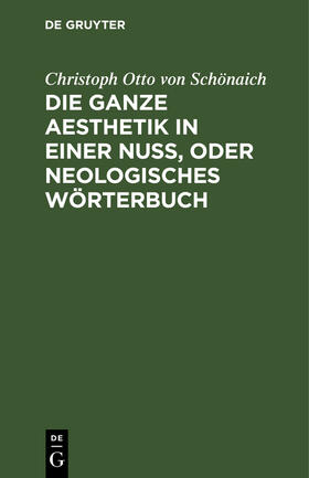 Schönaich |  Die ganze Aesthetik in einer Nuß, oder neologisches Wörterbuch | eBook | Sack Fachmedien