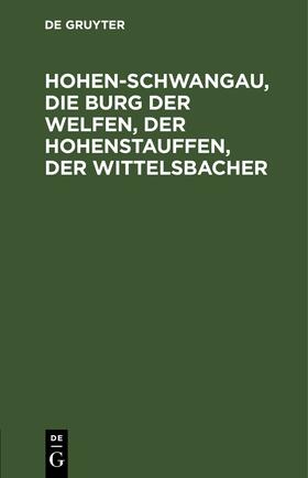 Degruyter |  Hohen-Schwangau, die Burg der Welfen, der Hohenstauffen, der Wittelsbacher | Buch |  Sack Fachmedien