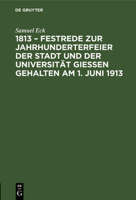 Eck |  1813 ¿ Festrede zur Jahrhunderterfeier der Stadt und der Universität Gießen gehalten am 1. Juni 1913 | Buch |  Sack Fachmedien