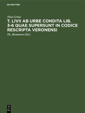 Livius / Mommsen |  T. Livii ab urbe condita lib. 3-6 quae supersunt in codice rescripta Veronensi | eBook | Sack Fachmedien