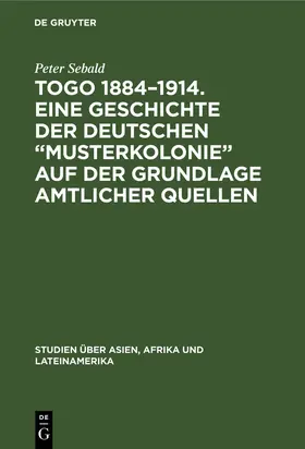 Sebald |  Togo 1884¿1914. Eine Geschichte der deutschen ¿Musterkolonie¿ auf der Grundlage amtlicher Quellen | Buch |  Sack Fachmedien