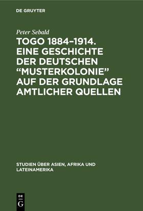 Sebald |  Togo 1884–1914. Eine Geschichte der deutschen „Musterkolonie“ auf der Grundlage amtlicher Quellen | eBook | Sack Fachmedien