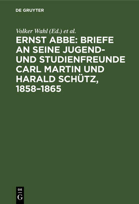 Wittig / Abbe / Wahl |  Ernst Abbe: Briefe an seine Jugend- und Studienfreunde Carl Martin und Harald Schütz, 1858¿1865 | Buch |  Sack Fachmedien