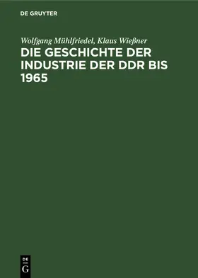 Mühlfriedel / Wießner |  Die Geschichte der Industrie der DDR bis 1965 | eBook | Sack Fachmedien