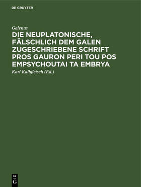 Galenus / Kalbfleisch |  Die neuplatonische, fälschlich dem Galen zugeschriebene Schrift Pros Gauron peri tou pos empsychoutai ta embrya | Buch |  Sack Fachmedien