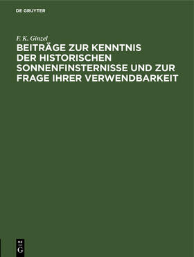 Ginzel |  Beiträge zur Kenntnis der historischen Sonnenfinsternisse und zur Frage ihrer Verwendbarkeit | Buch |  Sack Fachmedien