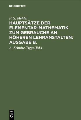 Schulte-Tiggs / Mehler |  F. G. Mehler: Hauptsätze der Elementar-Mathematik zum Gebrauche an höheren Lehranstalten: Ausgabe B.. Oberstufe | eBook | Sack Fachmedien
