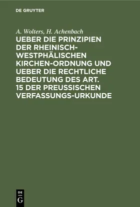 Wolters / Achenbach |  Ueber die Prinzipien der rheinisch-westphälischen Kirchen-Ordnung und ueber die rechtliche Bedeutung des Art. 15 der preußischen Verfassungs-Urkunde | eBook | Sack Fachmedien