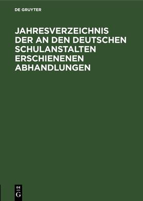Degruyter |  Jahresverzeichnis der an den deutschen Schulanstalten erschienenen Abhandlungen | Buch |  Sack Fachmedien