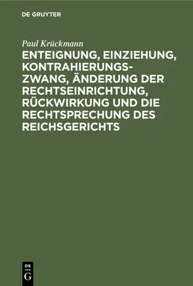 Krückmann |  Enteignung, Einziehung, Kontrahierungszwang, Änderung der Rechtseinrichtung, Rückwirkung und die Rechtsprechung des Reichsgerichts | eBook | Sack Fachmedien