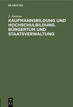 Jastrow |  Kaufmannsbildung und Hochschulbildung. Bürgertum und Staatsverwaltung | eBook | Sack Fachmedien