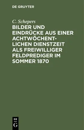 Schepers |  Bilder und Eindrücke aus einer achtwöchentlichen Dienstzeit als freiwilliger Feldprediger im Sommer 1870 | eBook | Sack Fachmedien