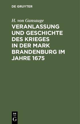 Gansauge |  Veranlassung und Geschichte des Krieges in der Mark Brandenburg im Jahre 1675 | eBook | Sack Fachmedien