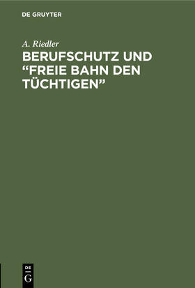 Riedler |  Berufschutz und "Freie Bahn den Tüchtigen" | Buch |  Sack Fachmedien