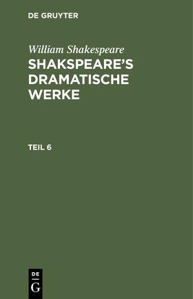 Shakespeare |  William Shakespeare: Shakspeare’s dramatische Werke. Teil 6 | eBook | Sack Fachmedien