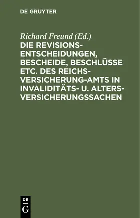 Freund |  Die Revisionsentscheidungen, Bescheide, Beschlüsse etc. des Reichsversicherung-Amts in Invaliditäts- u. Altersversicherungssachen | Buch |  Sack Fachmedien