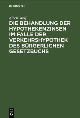 Wolf |  Die Behandlung der Hypothekenzinsen im Falle der Verkehrshypothek des Bürgerlichen Gesetzbuchs | eBook | Sack Fachmedien