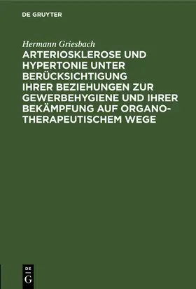 Griesbach |  Arteriosklerose und Hypertonie unter Berücksichtigung ihrer Beziehungen zur Gewerbehygiene und ihrer Bekämpfung auf organotherapeutischem Wege | eBook | Sack Fachmedien