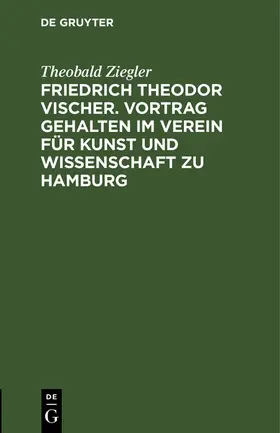 Ziegler |  Friedrich Theodor Vischer. Vortrag gehalten im Verein für Kunst und Wissenschaft zu Hamburg | eBook | Sack Fachmedien