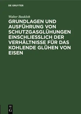 Baukloh |  Grundlagen und Ausführung von Schutzgasglühungen einschließlich der Verhältnisse für das kohlende Glühen von Eisen | Buch |  Sack Fachmedien