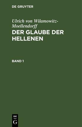 Wilamowitz-Moellendorff |  Ulrich von Wilamowitz-Moellendorff: Der Glaube der Hellenen. Band 1 | Buch |  Sack Fachmedien