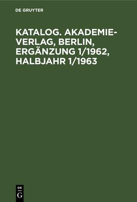 Degruyter |  Katalog. Akademie-Verlag, Berlin, Ergänzung 1/1962, Halbjahr 1/1963 | Buch |  Sack Fachmedien
