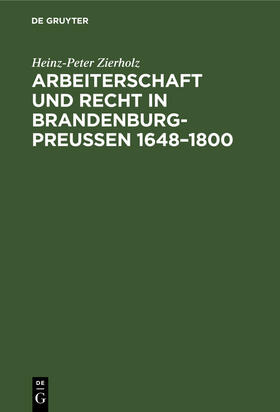 Zierholz |  Arbeiterschaft und Recht in Brandenburg-Preußen 1648¿1800 | Buch |  Sack Fachmedien