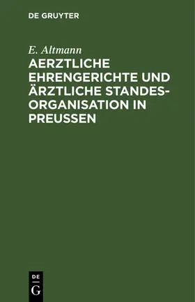 Altmann |  Aerztliche Ehrengerichte und ärztliche Standesorganisation in Preußen | eBook | Sack Fachmedien