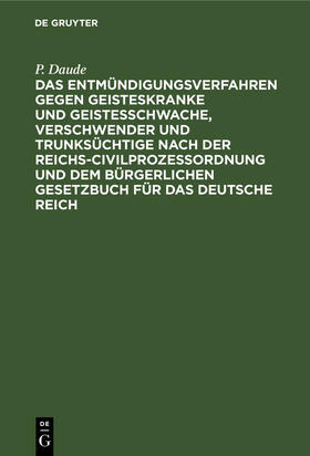 Daude |  Das Entmündigungsverfahren gegen Geisteskranke und Geistesschwache, Verschwender und Trunksüchtige nach der Reichs-Civilprozeßordnung und dem Bürgerlichen Gesetzbuch für das Deutsche Reich | eBook | Sack Fachmedien