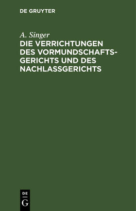 Singer |  Die Verrichtungen des Vormundschaftsgerichts und des Nachlaßgerichts | Buch |  Sack Fachmedien