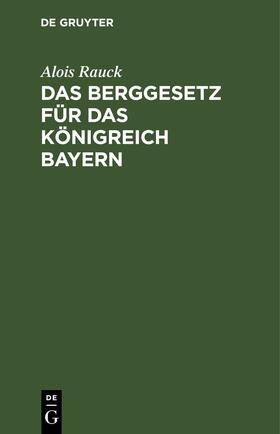 Rauck |  Das Berggesetz für das Königreich Bayern | Buch |  Sack Fachmedien