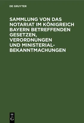  Sammlung von Das Notariat im Königreich Bayern betreffenden Gesetzen, Verordnungen und Ministerialbekanntmachungen | eBook | Sack Fachmedien