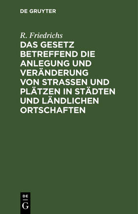 Friedrichs |  Das Gesetz betreffend die Anlegung und Veränderung von Straßen und Plätzen in Städten und ländlichen Ortschaften | eBook | Sack Fachmedien