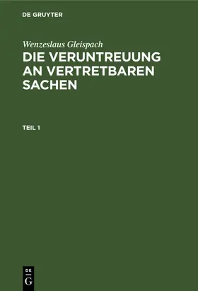 Gleispach |  Wenzeslaus Gleispach: Die Veruntreuung an vertretbaren Sachen. Teil 1 | Buch |  Sack Fachmedien