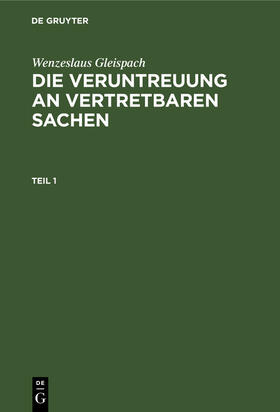 Gleispach |  Wenzeslaus Gleispach: Die Veruntreuung an vertretbaren Sachen. Teil 1 | eBook | Sack Fachmedien