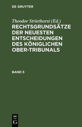 Striethorst |  Rechtsgrundsätze der neuesten Entscheidungen des Königlichen Ober-Tribunals. Band 5 | eBook | Sack Fachmedien