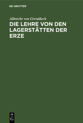 Grroddeck |  Die Lehre von den Lagerstätten der Erze | Buch |  Sack Fachmedien