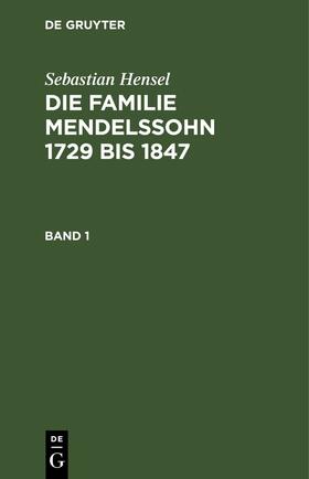 Hensel |  Sebastian Hensel: Die Familie Mendelssohn 1729 bis 1847. Band 1 | eBook | Sack Fachmedien