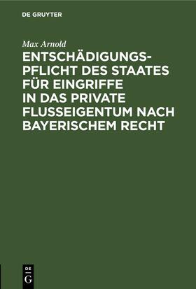 Arnold |  Entschädigungspflicht des Staates für Eingriffe in das private Flußeigentum nach bayerischem Recht | Buch |  Sack Fachmedien