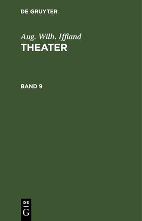 Iffland |  Aug. Wilh. Iffland: Theater. Band 9 | eBook | Sack Fachmedien