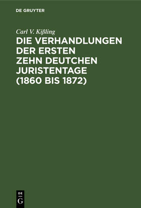 Kißling |  Die Verhandlungen der ersten zehn deutchen Juristentage (1860 bis 1872) | Buch |  Sack Fachmedien